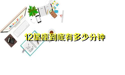 12星座到底有多少分钟