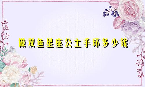 做双鱼星座公主手环多少钱