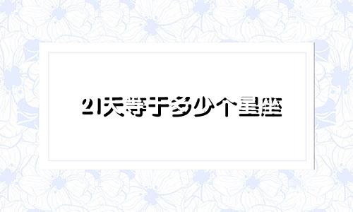 21天等于多少个星座