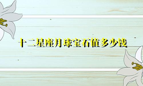 十二星座月球宝石值多少钱