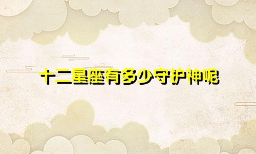 十二星座有多少守护神呢
