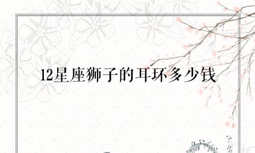 12星座狮子的耳环多少钱