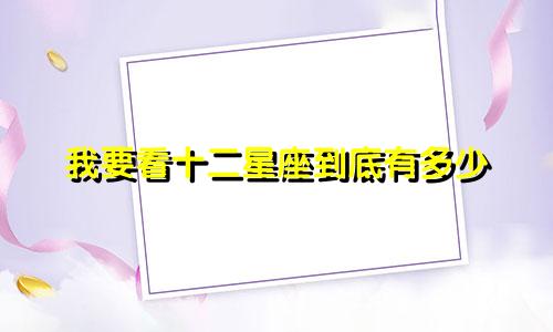 我要看十二星座到底有多少