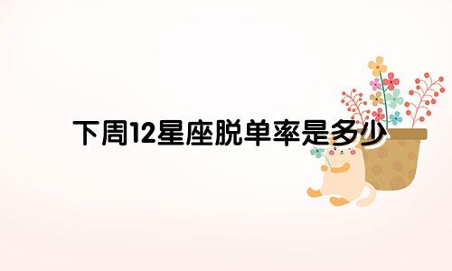 下周12星座脱单率是多少