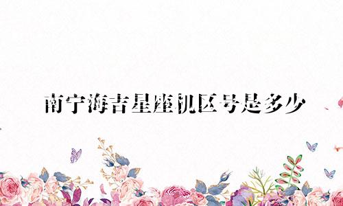 南宁海吉星座机区号是多少