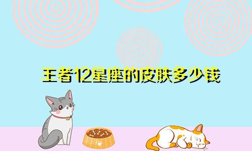 王者12星座的皮肤多少钱