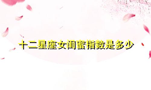 十二星座女闺蜜指数是多少