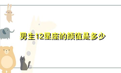 男生12星座的颜值是多少