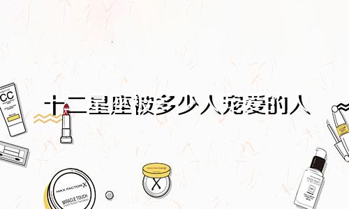 十二星座被多少人宠爱的人