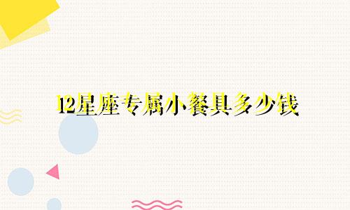 12星座专属小餐具多少钱