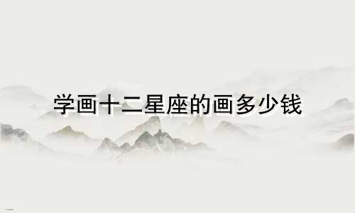 学画十二星座的画多少钱