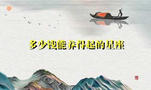 多少钱能养得起的星座