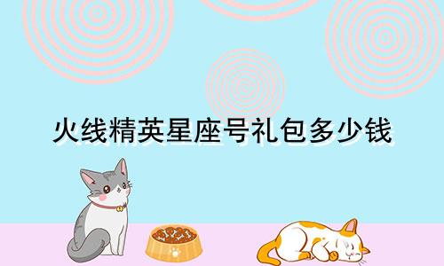 火线精英星座号礼包多少钱