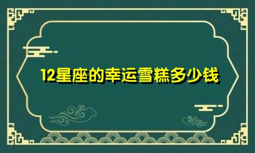 12星座的幸运雪糕多少钱