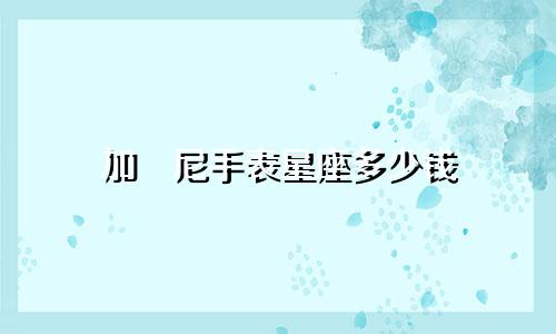 加洣尼手表星座多少钱