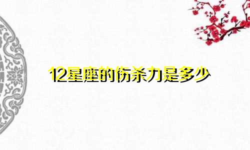 12星座的伤杀力是多少