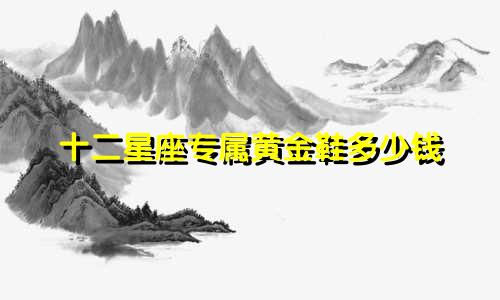十二星座专属黄金鞋多少钱