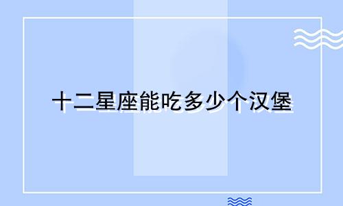十二星座能吃多少个汉堡