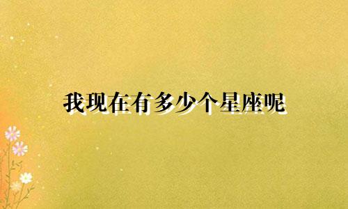 我现在有多少个星座呢