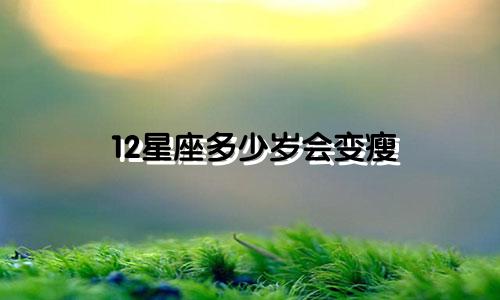 12星座多少岁会变瘦