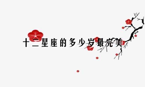 十二星座的多少岁最完美