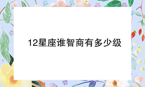 12星座谁智商有多少级