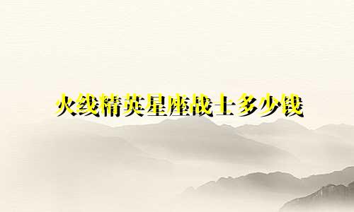 火线精英星座战士多少钱