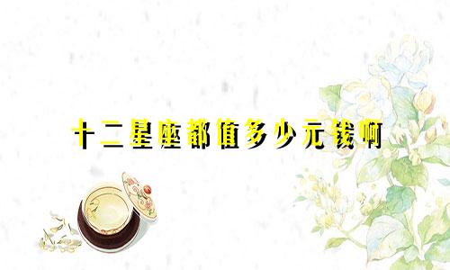 十二星座都值多少元钱啊