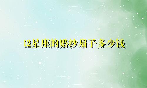 12星座的婚纱扇子多少钱