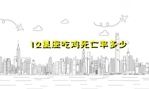12星座吃鸡死亡率多少