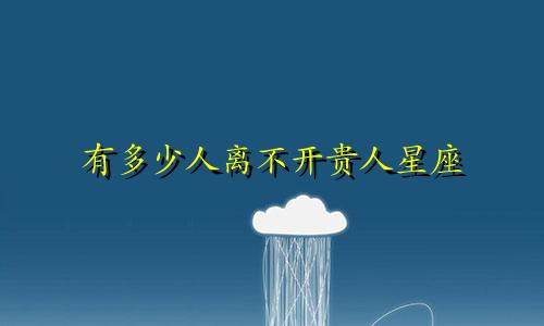 有多少人离不开贵人星座
