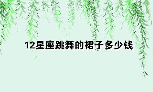 12星座跳舞的裙子多少钱