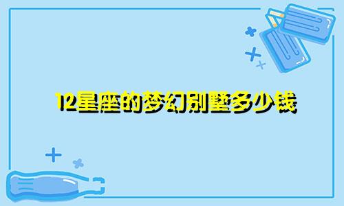 12星座的梦幻别墅多少钱
