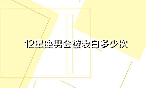 12星座男会被表白多少次