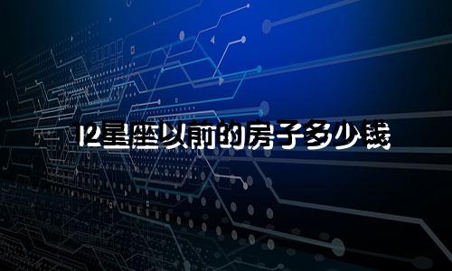 12星座以前的房子多少钱