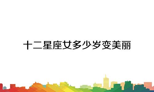 十二星座女多少岁变美丽