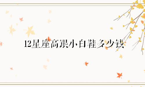 12星座高跟小白鞋多少钱