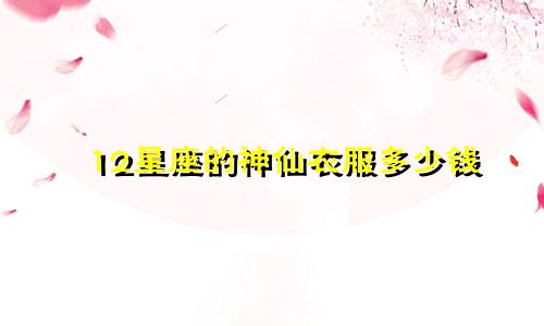 12星座的神仙衣服多少钱
