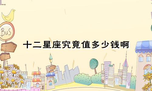 十二星座究竟值多少钱啊