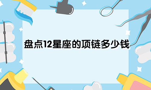 盘点12星座的项链多少钱