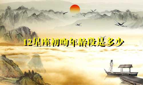 12星座初吻年龄段是多少