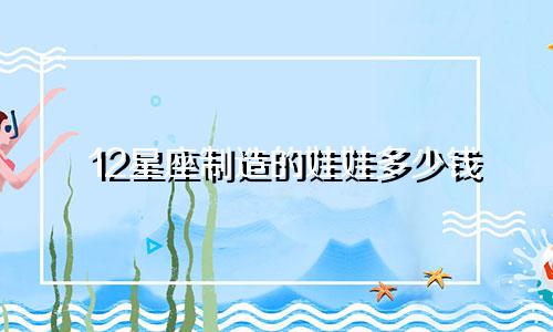 12星座制造的娃娃多少钱