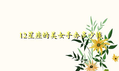 12星座的美女手办多少钱