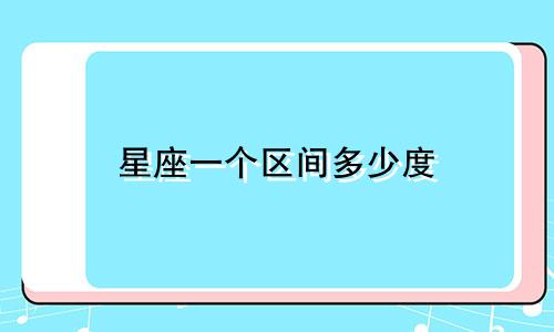 星座一个区间多少度