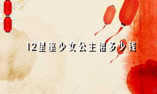 12星座少女公主裙多少钱