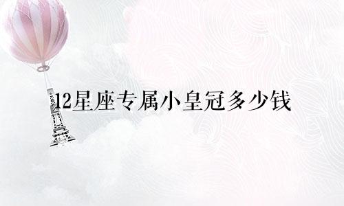 12星座专属小皇冠多少钱