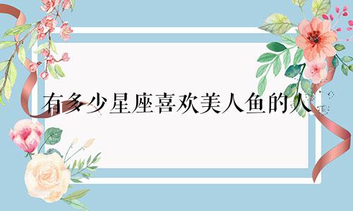有多少星座喜欢美人鱼的人