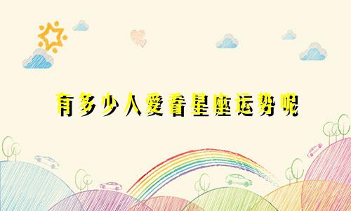 有多少人爱看星座运势呢