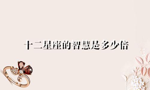 十二星座的智慧是多少倍