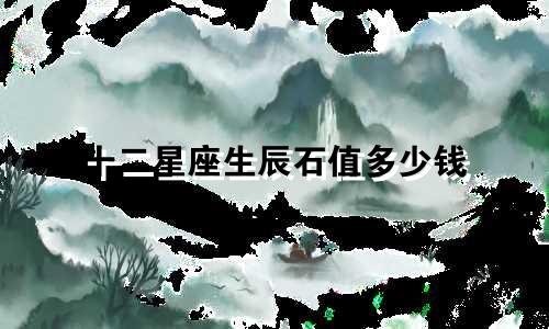 十二星座生辰石值多少钱